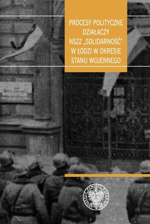 Procesy polityczne działaczy NSZZ „Solidarność” w Łodzi w okresie stanu wojennego