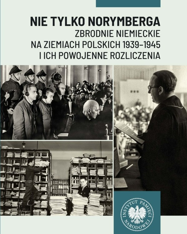 Nie tylko Norymberga. Zbrodnie niemieckie na ziemiach polskich 1939-1945 i ich powojenne rozliczenia
