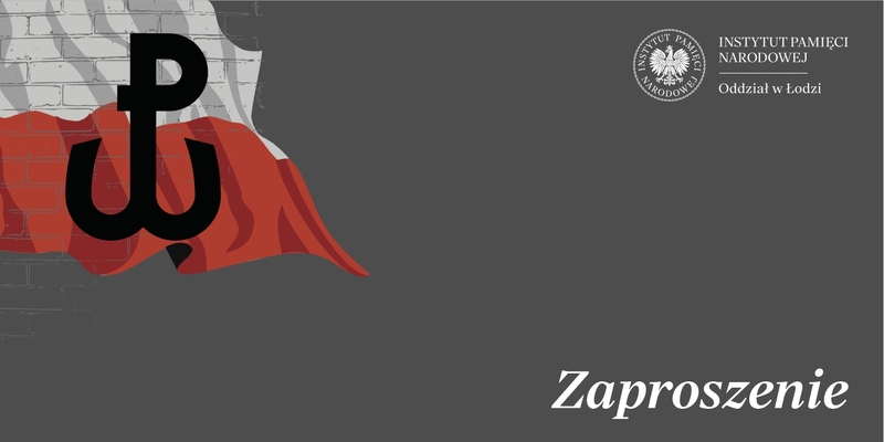 Grafika przedstawia stronę tytułową z napisem zaproszenie. W prawej górnej części znajduje się logotyp Oddziału Instytutu Pamięci Narodowej w Łodzi. W lewej górnej części na biało-czerwonym tle umiejscowiony jest symbol Polski Walczącej.